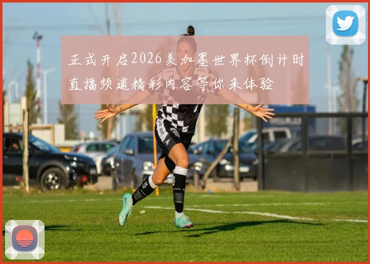 正式开启2026美加墨世界杯倒计时直播频道精彩内容等你来体验