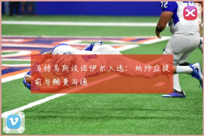 马特乌斯谈诺伊尔入选：纳帅应提前与鲍曼沟通